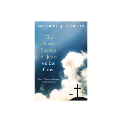 The Seven Sayings of Jesus on the Cross - by Murray J Harris (Hardcover)