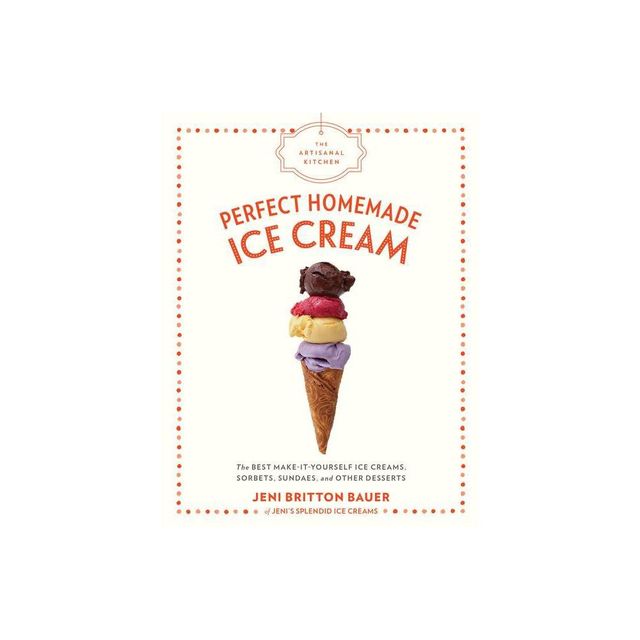 Perfect Homemade Ice Cream : The Best Make-It-Yourself Ice Creams, Sorbets, Sundaes, and Other Desserts - by Jeni Britton Bauer (Hardcover)