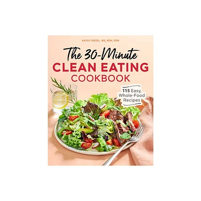 The 30-Minute Clean Eating Cookbook - by Kathy Siegel (Paperback)