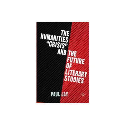 The Humanities Crisis and the Future of Literary Studies - by P Jay (Paperback)