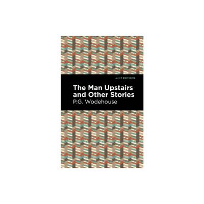 The Man Upstairs and Other Stories - (Mint Editions (Short Story Collections and Anthologies)) by P G Wodehouse (Hardcover)