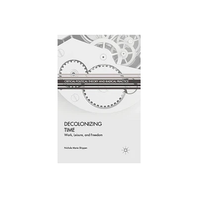 Decolonizing Time - (Critical Political Theory and Radical Practice) by N Shippen (Paperback)