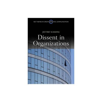 Dissent in Organizations - (Key Themes in Organizational Communication) by Jeffrey Kassing (Paperback)