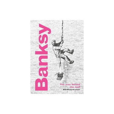 Banksy: The Man Behind the Wall - by Will Ellsworth-Jones (Hardcover)