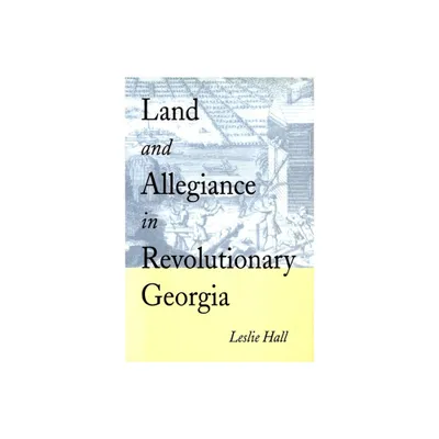 Land and Allegiance in Revolutionary Georgia - by Leslie Hall (Paperback)