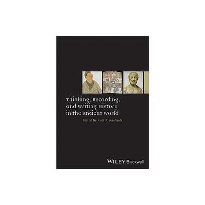 Thinking, Recording, and Writing History in the Ancient World - (Ancient World: Comparative Histories) by Kurt A Raaflaub (Hardcover)