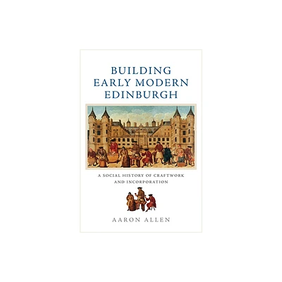 Building Early Modern Edinburgh - by Aaron Allen (Paperback)