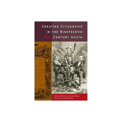 Creating Citizenship in the Nineteenth-Century South - by William a Link & David Brown & Brian E Ward & Martyn Bone (Paperback)