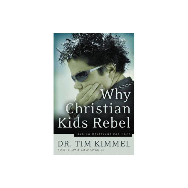 Why Christian Kids Rebel - by Tim Kimmel (Paperback)