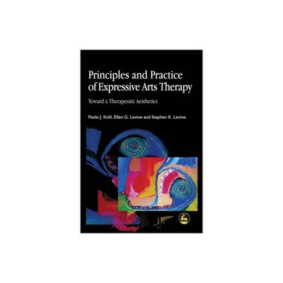 Principles and Practice of Expressive Arts Therapy - by Stephen K Levine & Paolo J Knill & Ellen G Levine (Paperback)