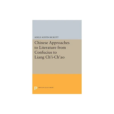 Chinese Approaches to Literature from Confucius to Liang Chi-Chao - (Princeton Legacy Library) by Adele Austin Rickett (Paperback)