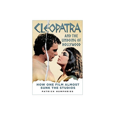 Cleopatra and the Undoing of Hollywood - by Patrick Humphries (Hardcover)