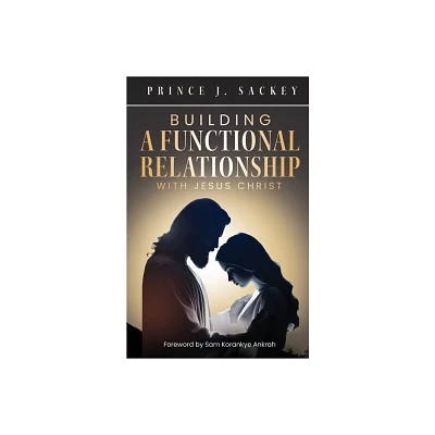 Building a Functional Relationship with Jesus Christ - by Prince J Sackey (Paperback)