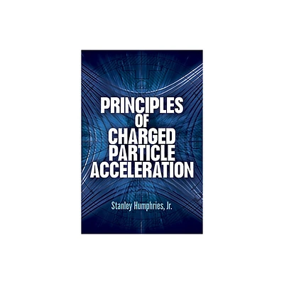 Principles of Charged Particle Acceleration - (Dover Books on Physics) by Stanley Humphries (Paperback)