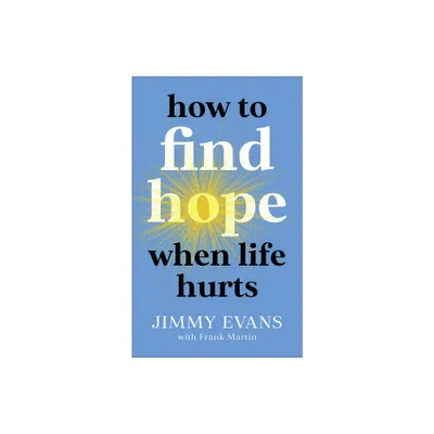 How to Find Hope When Life Hurts - by Jimmy Evans & Frank Martin (Paperback)