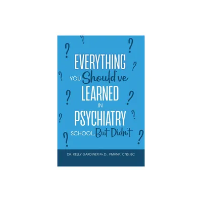 Everything You Shouldve Learned in Psychiatry School, But Didnt - by Kelly Gardiner (Paperback)