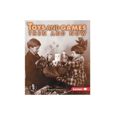 Toys and Games Then and Now - (First Step Nonfiction -- Then and Now) by Robin Nelson (Paperback)