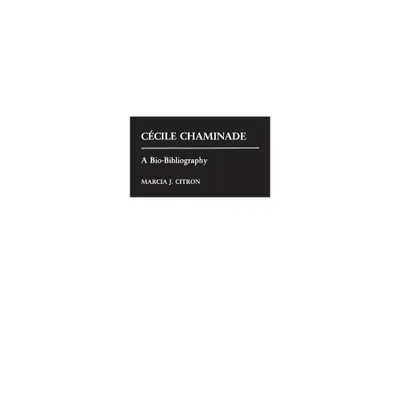 Cecile Chaminade - (Bio-Bibliographies in Music) Annotated by Marcia Citron (Hardcover)