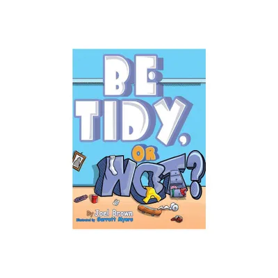 Be Tidy, Or Not? - by Joel Brown (Hardcover)