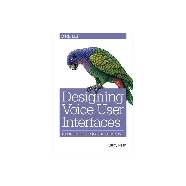 Designing Voice User Interfaces - by Cathy Pearl (Paperback)