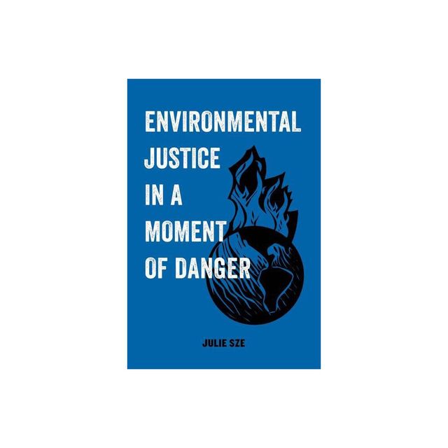 Environmental Justice in a Moment of Danger - (American Studies Now: Critical Histories of the Present) by Julie Sze (Paperback)