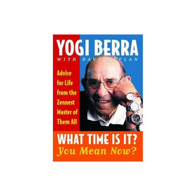 What Time Is It? You Mean Now? - by Yogi Berra (Paperback)