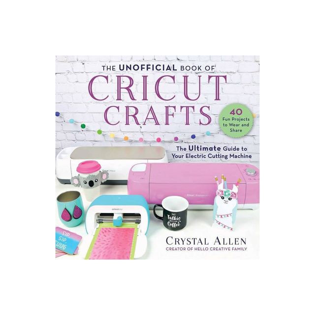 The Unofficial Book of Cricut Crafts - (Unofficial Books of Cricut Crafts) by Crystal Allen (Paperback)