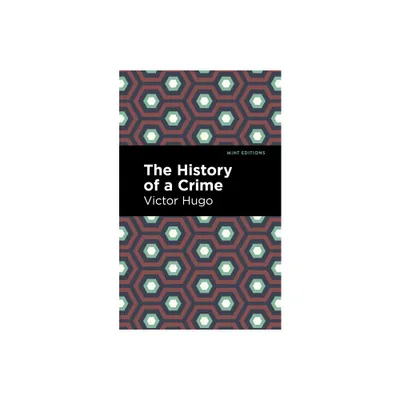 The History of a Crime - (Mint Editions (Nonfiction Narratives: Essays, Speeches and Full-Length Work)) by Victor Hugo (Hardcover)