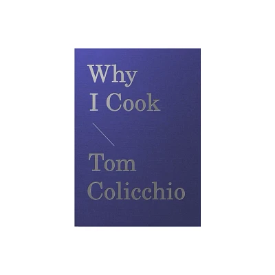 Why I Cook - by Tom Colicchio (Hardcover)