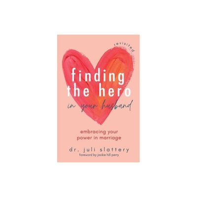 Finding the Hero in Your Husband, Revisited - by Juli Slattery (Paperback)