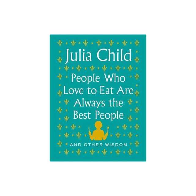 People Who Love to Eat Are Always the Best People - by Julia Child (Hardcover)