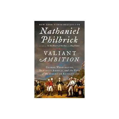 Valiant Ambition : George Washington, Benedict Arnold, and the Fate of the American Revolution - by Nathaniel Philbrick (Paperback)