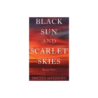 Black Sun and Scarlet Skies - by Thitiya Astleford (Hardcover)