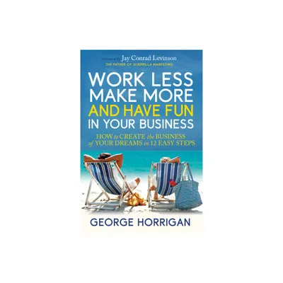 Work Less, Make More, and Have Fun in Your Business - by George Horrigan (Paperback)