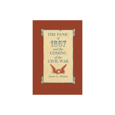 The Panic of 1857 and the Coming of the Civil War - by James L Huston (Paperback)