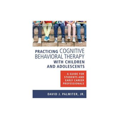 Practicing Cognitive Behavioral Therapy with Children and Adolescents - by David J Palmiter Jr (Paperback)