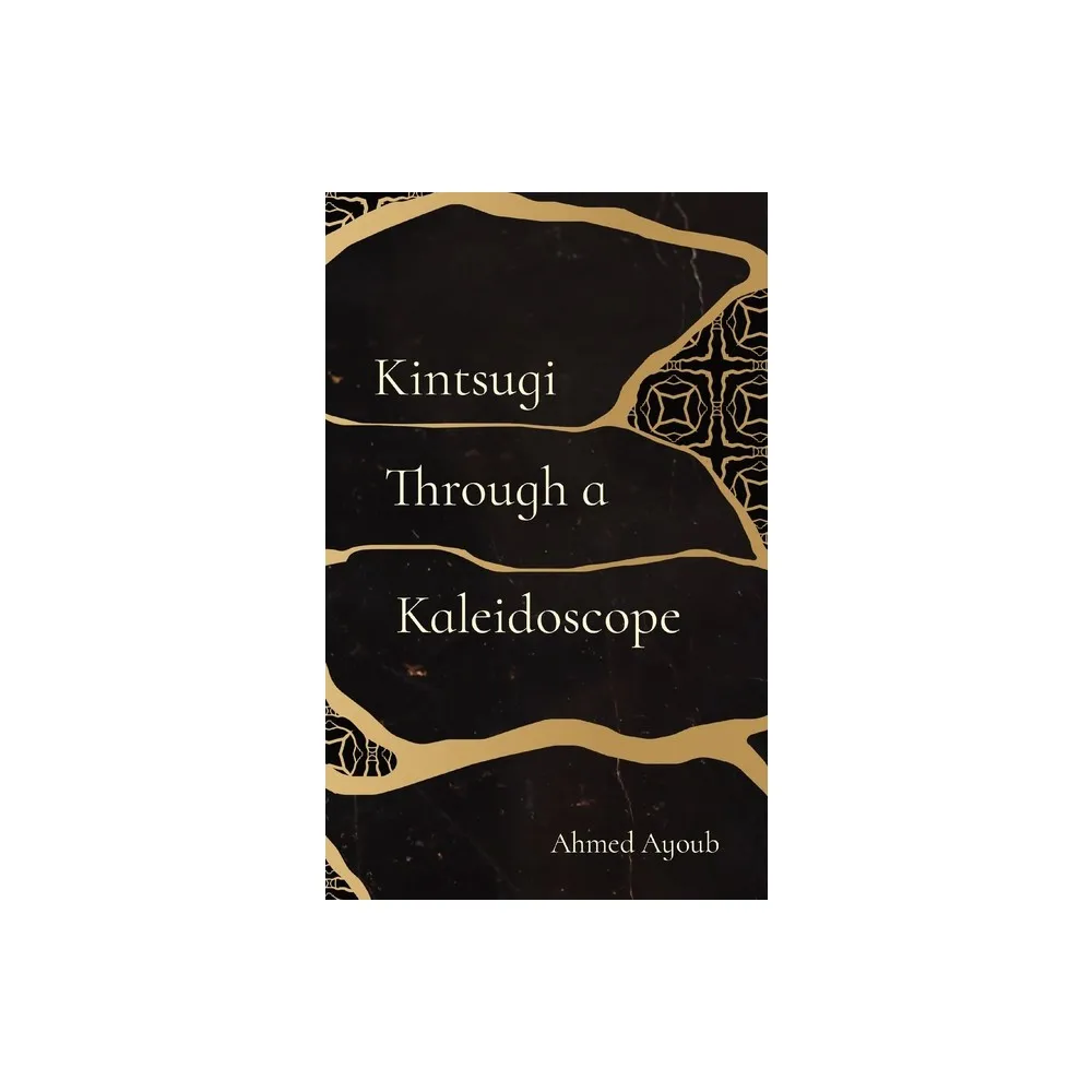 Kintsugi Through a Kaleidoscope - by Ahmed Ayoub (Paperback)