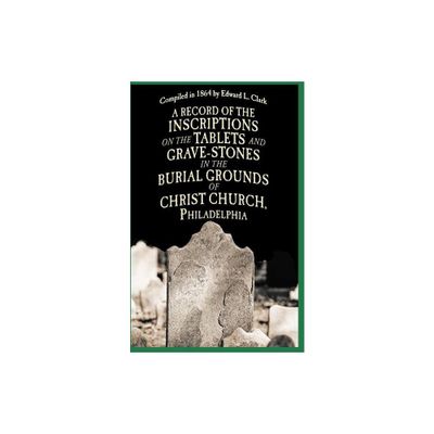 A Record of the Inscriptions on the Tablets and Grave-Stones in the Burial-Grounds of Christ Church - by Edward L Clark (Paperback)