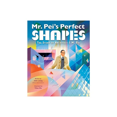 Mr. Peis Perfect Shapes: The Story of Architect I. M. Pei - by Julie Leung (Hardcover)