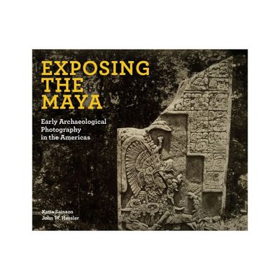 Exposing the Maya - by Katia Sainson & John W Hessler (Hardcover)