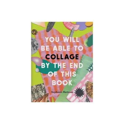 You Will Be Able to Collage by the End of This Book - by Stephanie Hartman (Paperback)