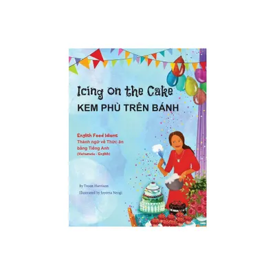 Icing on the Cake - English Food Idioms (Vietnamese-English) - (Language Lizard Bilingual Idioms) by Troon Harrison (Paperback)