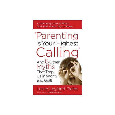 Parenting Is Your Highest Calling - by Leslie Leyland Fields (Paperback)