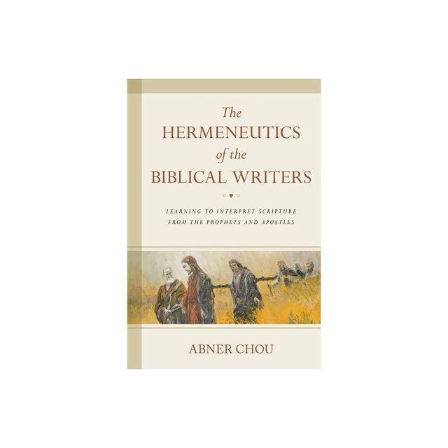 The Hermeneutics of the Biblical Writers - by Abner Chou (Paperback)