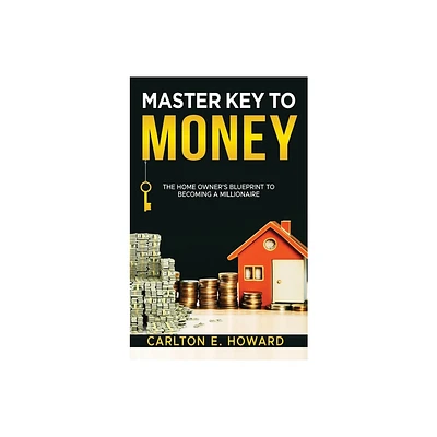 The Master Key to Money (The Homeowners Blueprint to Becoming a Millionaire) - by Carlton E Howard (Hardcover)