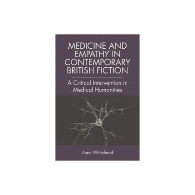 Medicine and Empathy in Contemporary British Fiction - by Anne Whitehead (Paperback)