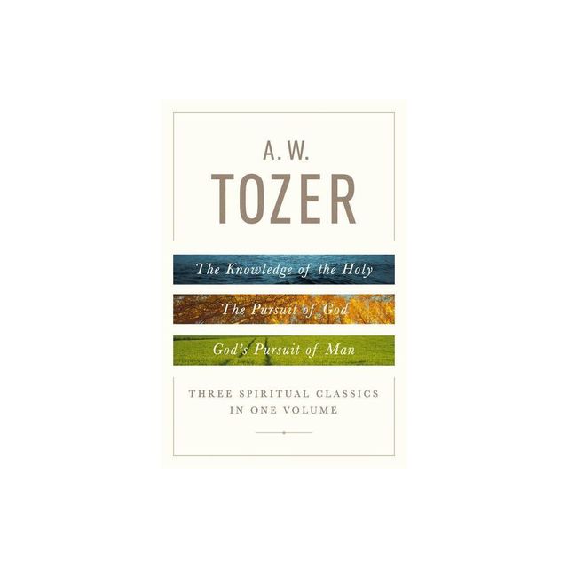 A. W. Tozer: Three Spiritual Classics in One Volume - by A W Tozer (Hardcover)