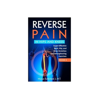 Reverse Pain in Hips and Knees - by Morgan Sutherland (Paperback)