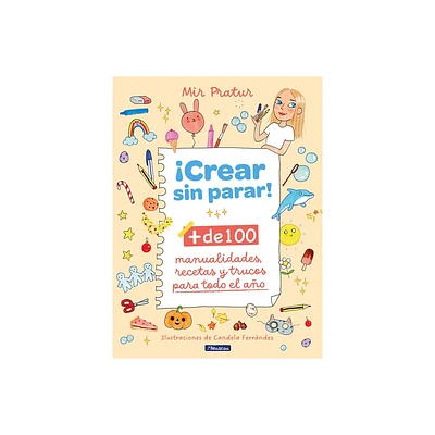 Crear Sin Parar!: + de 100 Manualidades, Recetas Y Trucos Para Todo El Ao / Cr Eate Non-Stop! - by Mir Pratur & Miriam Prat (Hardcover)