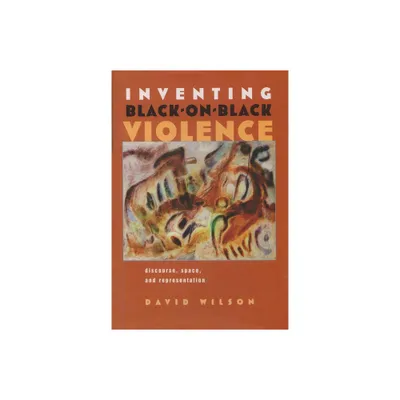 Inventing Black-On-Black Violence - (Space, Place and Society) by David Wilson (Hardcover)